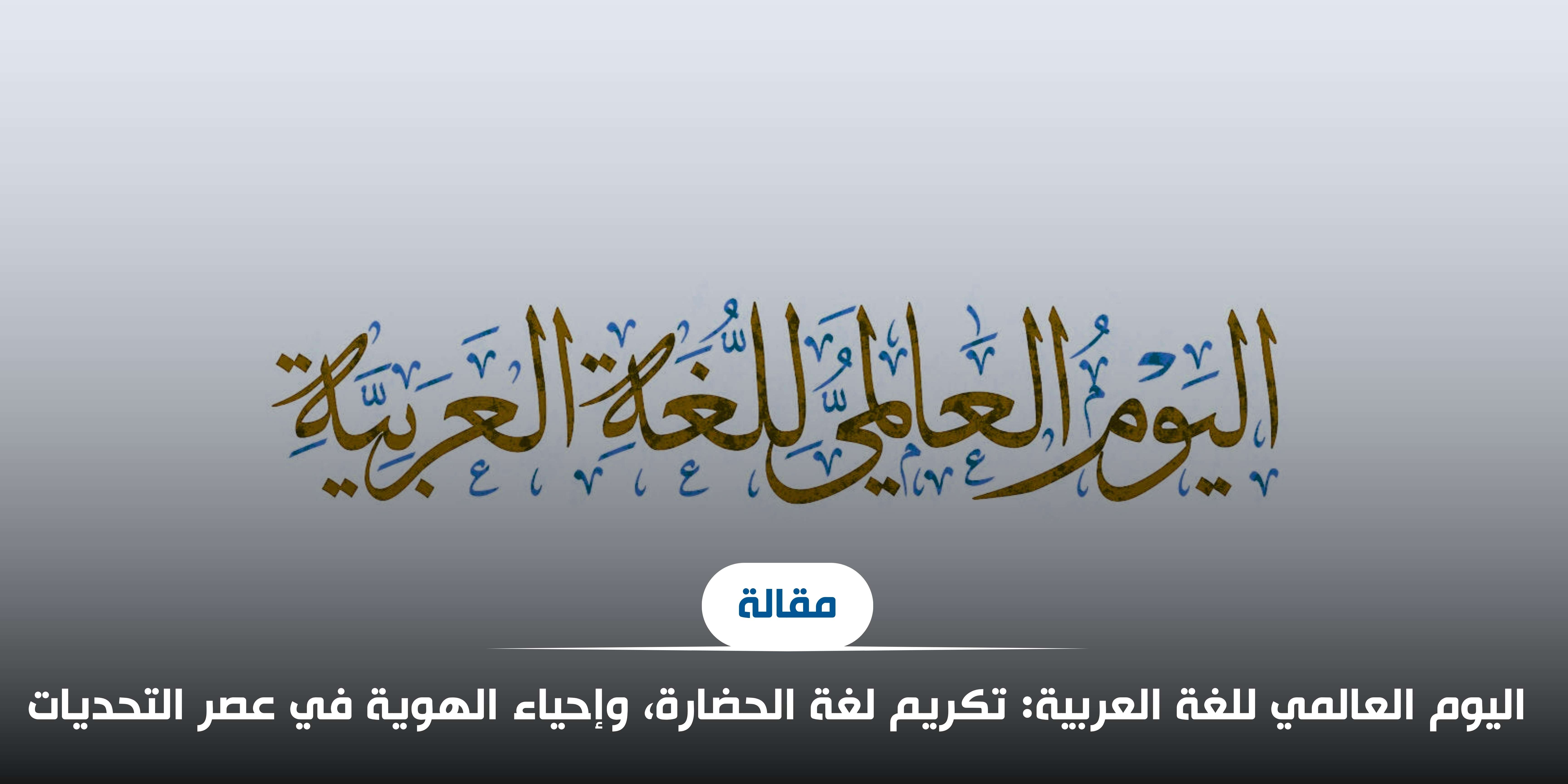 اليوم العالمي للغة العربية: تكريم لغة الحضارة، وإحياء الهوية في عصر التحديات